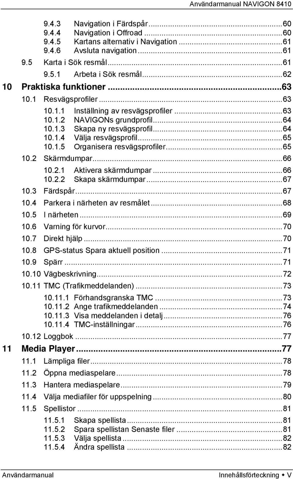 ..65 10.1.5 Organisera resvägsprofiler...65 10.2 Skärmdumpar...66 10.2.1 Aktivera skärmdumpar...66 10.2.2 Skapa skärmdumpar...67 10.3 Färdspår...67 10.4 Parkera i närheten av resmålet...68 10.