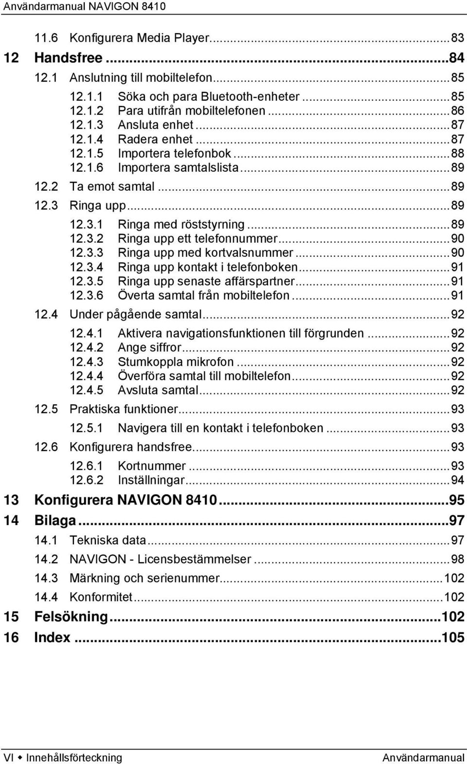 ..90 12.3.3 Ringa upp med kortvalsnummer...90 12.3.4 Ringa upp kontakt i telefonboken...91 12.3.5 Ringa upp senaste affärspartner...91 12.3.6 Överta samtal från mobiltelefon...91 12.4 Under pågående samtal.