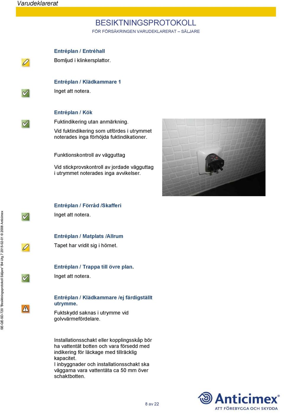 Funktionskontroll av vägguttag Vid stickprovskontroll av jordade vägguttag i utrymmet noterades inga avvikelser.