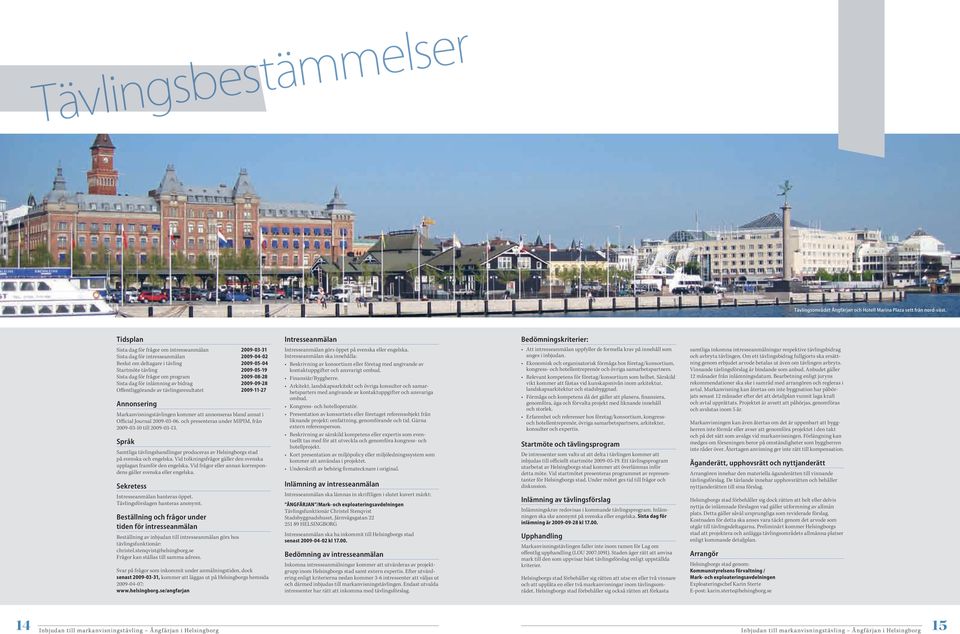 program 2009-08-28 Sista dag för inlämning av bidrag 2009-09-28 Offentliggörande av tävlingsresultatet 2009-11-27 Annonsering Markanvisningstävlingen kommer att annonseras bland annat i Official