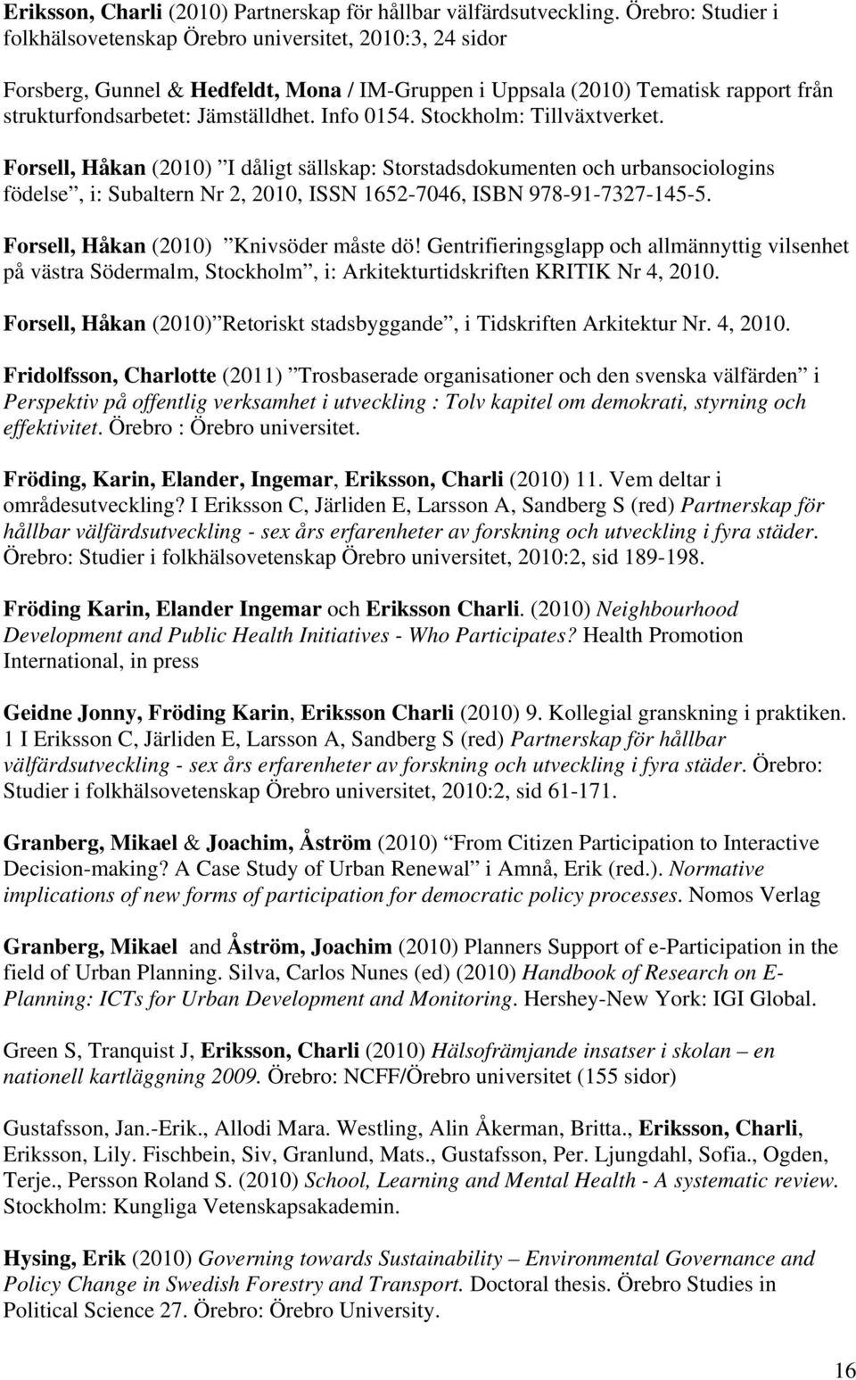 Info 0154. Stockholm: Tillväxtverket. Forsell, Håkan (2010) I dåligt sällskap: Storstadsdokumenten och urbansociologins födelse, i: Subaltern Nr 2, 2010, ISSN 1652-7046, ISBN 978-91-7327-145-5.