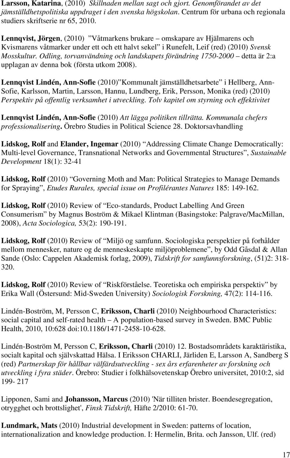 Lennqvist, Jörgen, (2010) Våtmarkens brukare omskapare av Hjälmarens och Kvismarens våtmarker under ett och ett halvt sekel i Runefelt, Leif (red) (2010) Svensk Mosskultur.