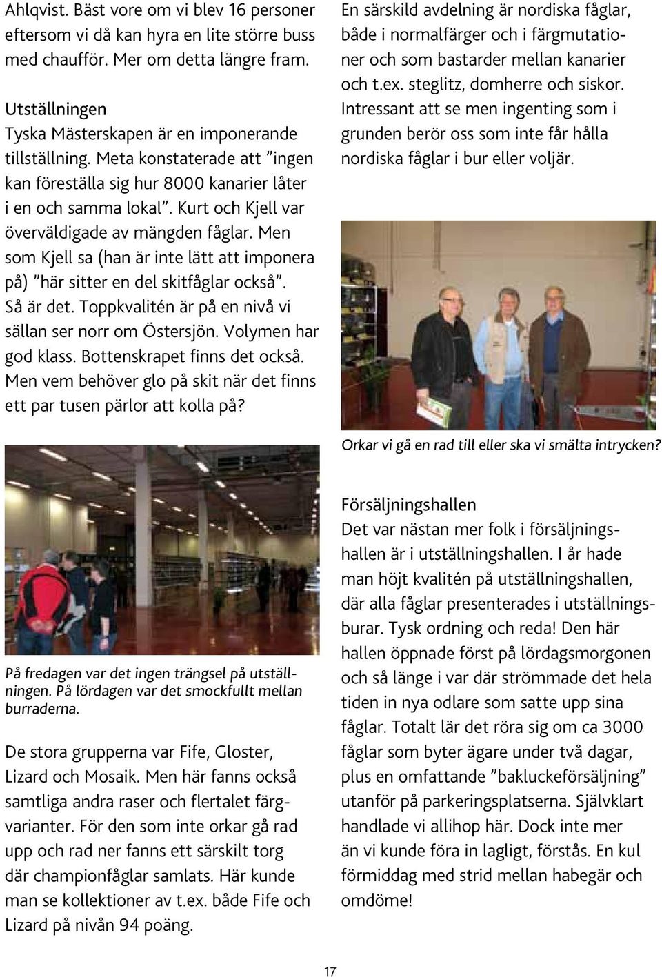 Men som Kjell sa (han är inte lätt att imponera på) här sitter en del skitfåglar också. Så är det. Toppkvalitén är på en nivå vi sällan ser norr om Östersjön. Volymen har god klass.