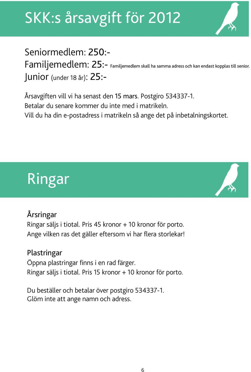 Vill du ha din e-postadress i matrikeln så ange det på inbetalningskortet. Ringar Årsringar Ringar säljs i tiotal. Pris 45 kronor + 10 kronor för porto.