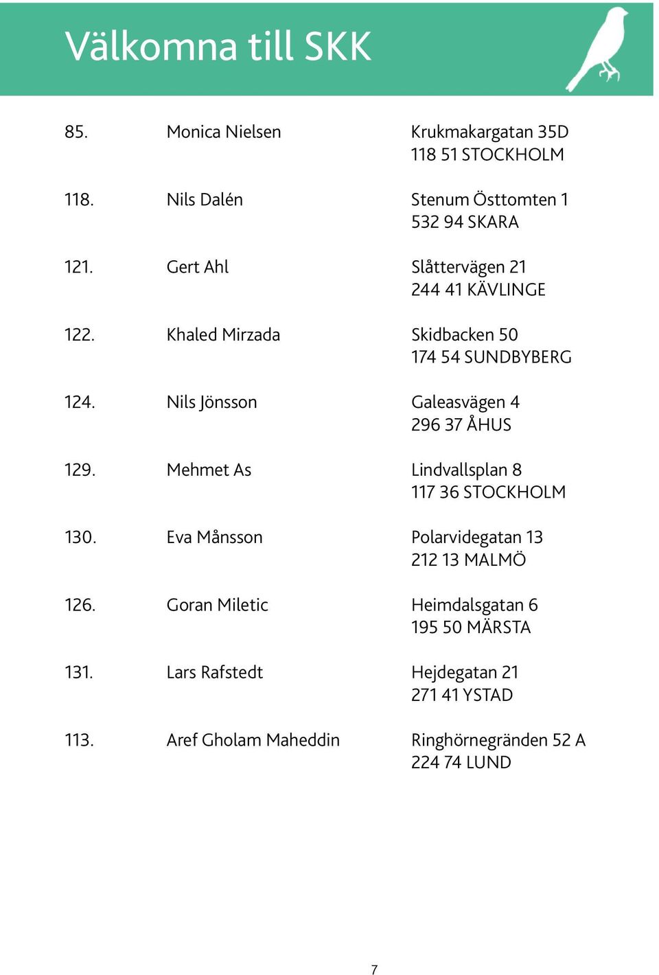 Nils Jönsson Galeasvägen 4 296 37 Åhus 129. Mehmet As Lindvallsplan 8 117 36 Stockholm 130.