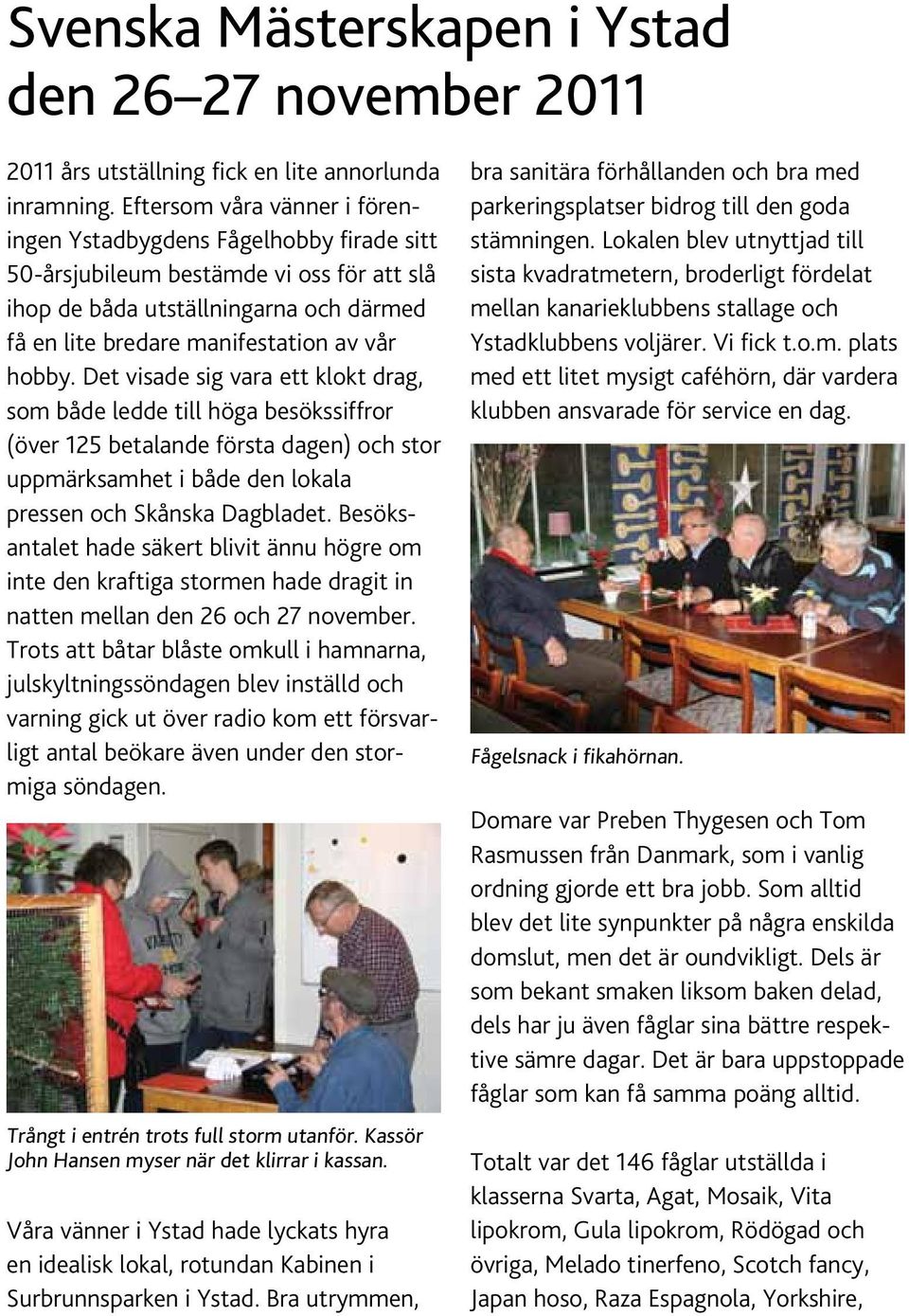 Det visade sig vara ett klokt drag, som både ledde till höga besökssiffror (över 125 betalande första dagen) och stor uppmärksamhet i både den lokala pressen och Skånska Dagbladet.