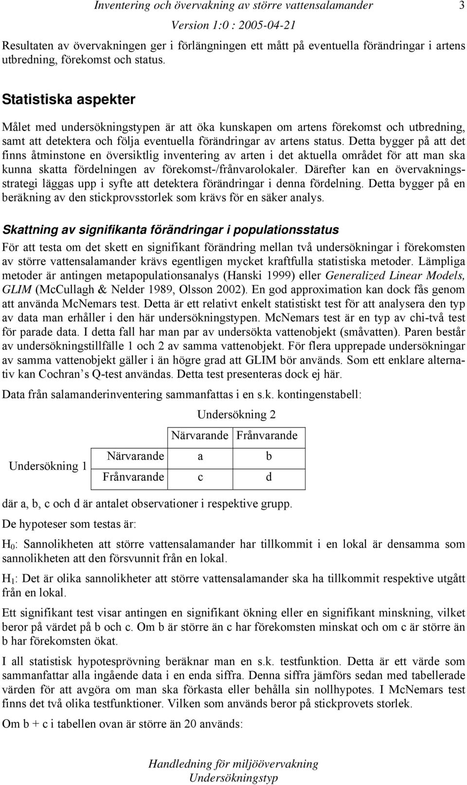 Detta bygger på att det finns åtminstone en översiktlig inventering av arten i det aktuella området för att man ska kunna skatta fördelningen av förekomst-/frånvarolokaler.