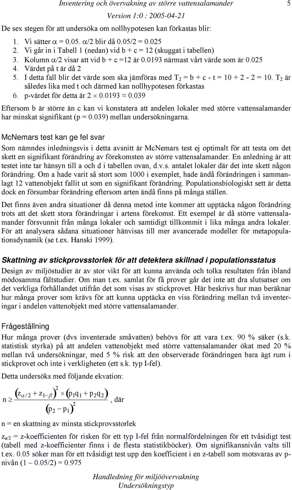 I detta fall blir det värde som ska jämföras med T 2 = b + c - t = 10 + 2-2 = 10. T 2 är således lika med t och därmed kan nollhypotesen förkastas 6. p-värdet för detta är 2 0.0193 0.