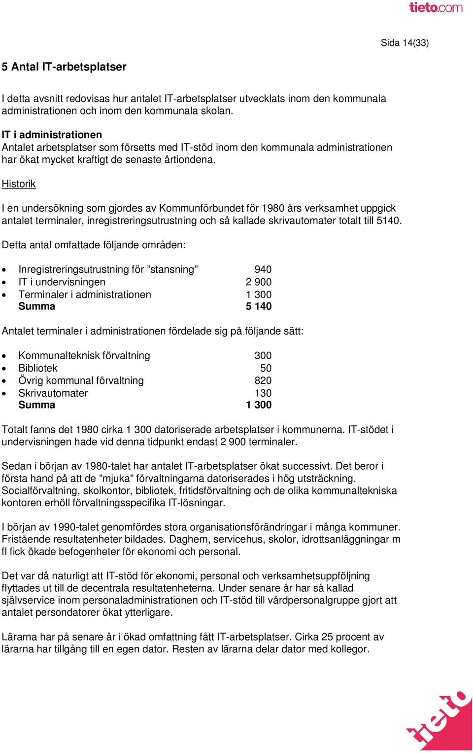 Historik I en undersökning som gjordes av Kommunförbundet för 1980 års verksamhet uppgick antalet terminaler, inregistreringsutrustning och så kallade skrivautomater totalt till 5140.