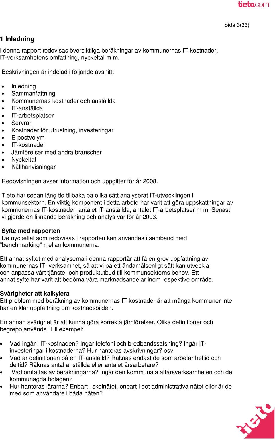 IT-kostnader Jämförelser med andra branscher Nyckeltal Källhänvisningar Redovisningen avser information och uppgifter för år 2008.