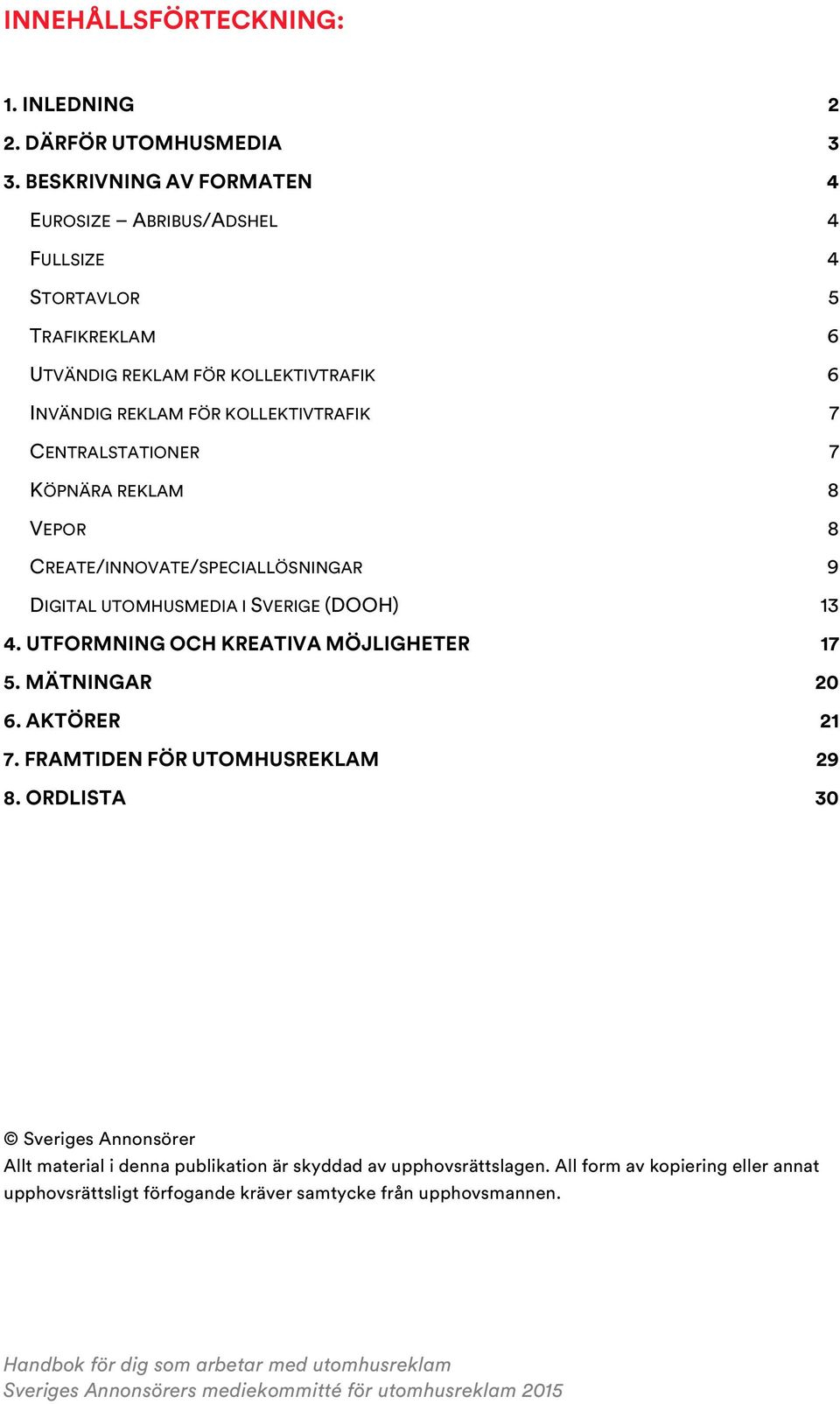 7 CENTRALSTATIONER 7 KÖPNÄRA REKLAM 8 VEPOR 8 CREATE/INNOVATE/SPECIALLÖSNINGAR 9 DIGITAL UTOMHUSMEDIA I SVERIGE (DOOH) 13 4.