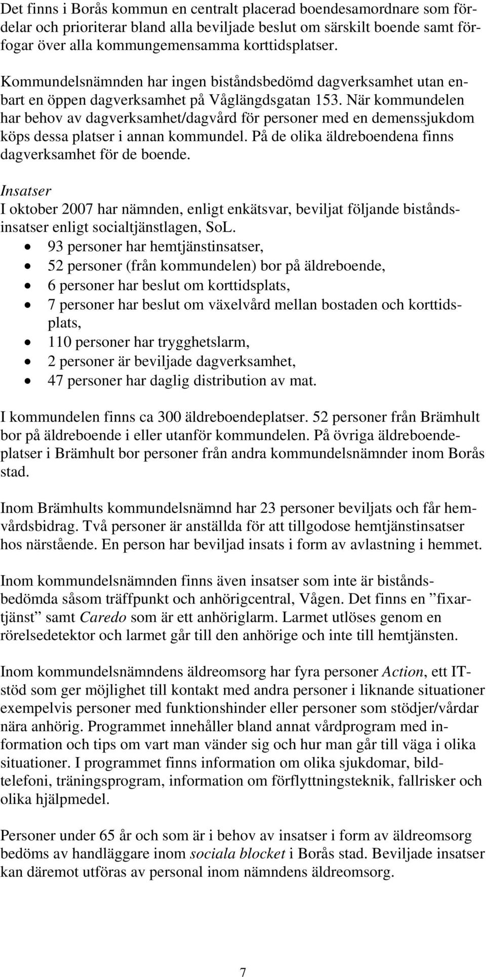 När kommundelen har behov av dagverksamhet/dagvård för personer med en demenssjukdom köps dessa platser i annan kommundel. På de olika äldreboendena finns dagverksamhet för de boende.