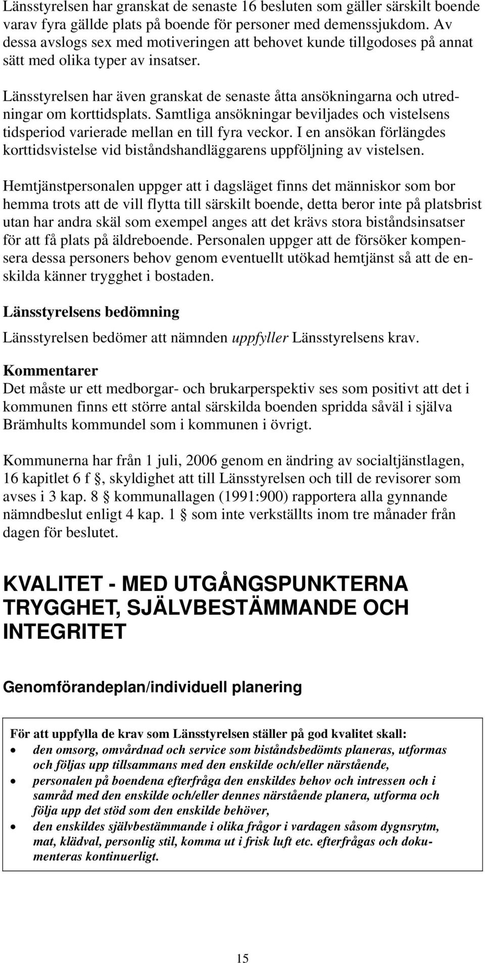 Länsstyrelsen har även granskat de senaste åtta ansökningarna och utredningar om korttidsplats. Samtliga ansökningar beviljades och vistelsens tidsperiod varierade mellan en till fyra veckor.