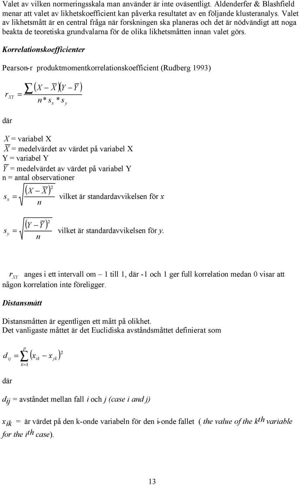 Korrelationskoefficienter Pearson-r produktmomentkorrelationskoefficient (Rudberg 1993) r XY där = ( X X )( Y Y ) n* s x * s y X = variabel X X = medelvärdet av värdet på variabel X Y = variabel Y Y