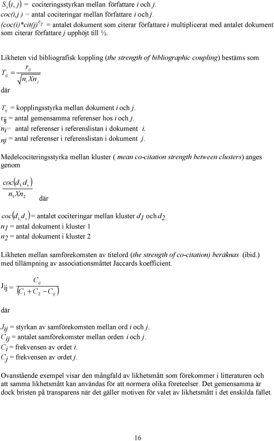 Likheten vid bibliografisk koppling (the strength of bibliographic coupling) bestäms som rij T ij = n Xn där i j T ij = kopplingsstyrka mellan dokument i och j.