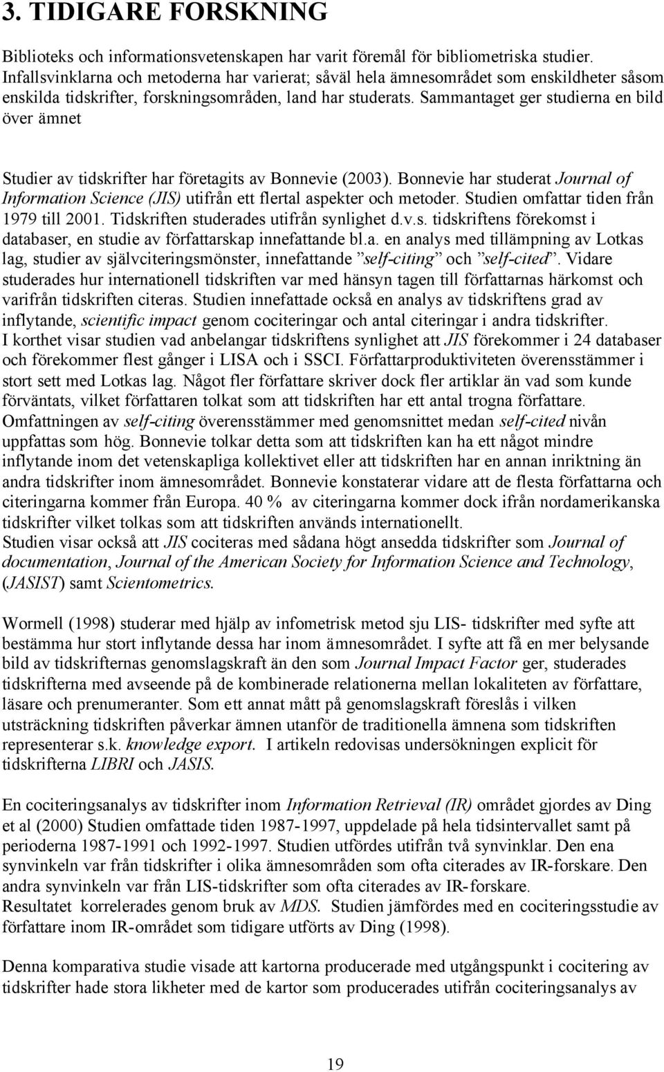 Sammantaget ger studierna en bild över ämnet Studier av tidskrifter har företagits av Bonnevie (2003).