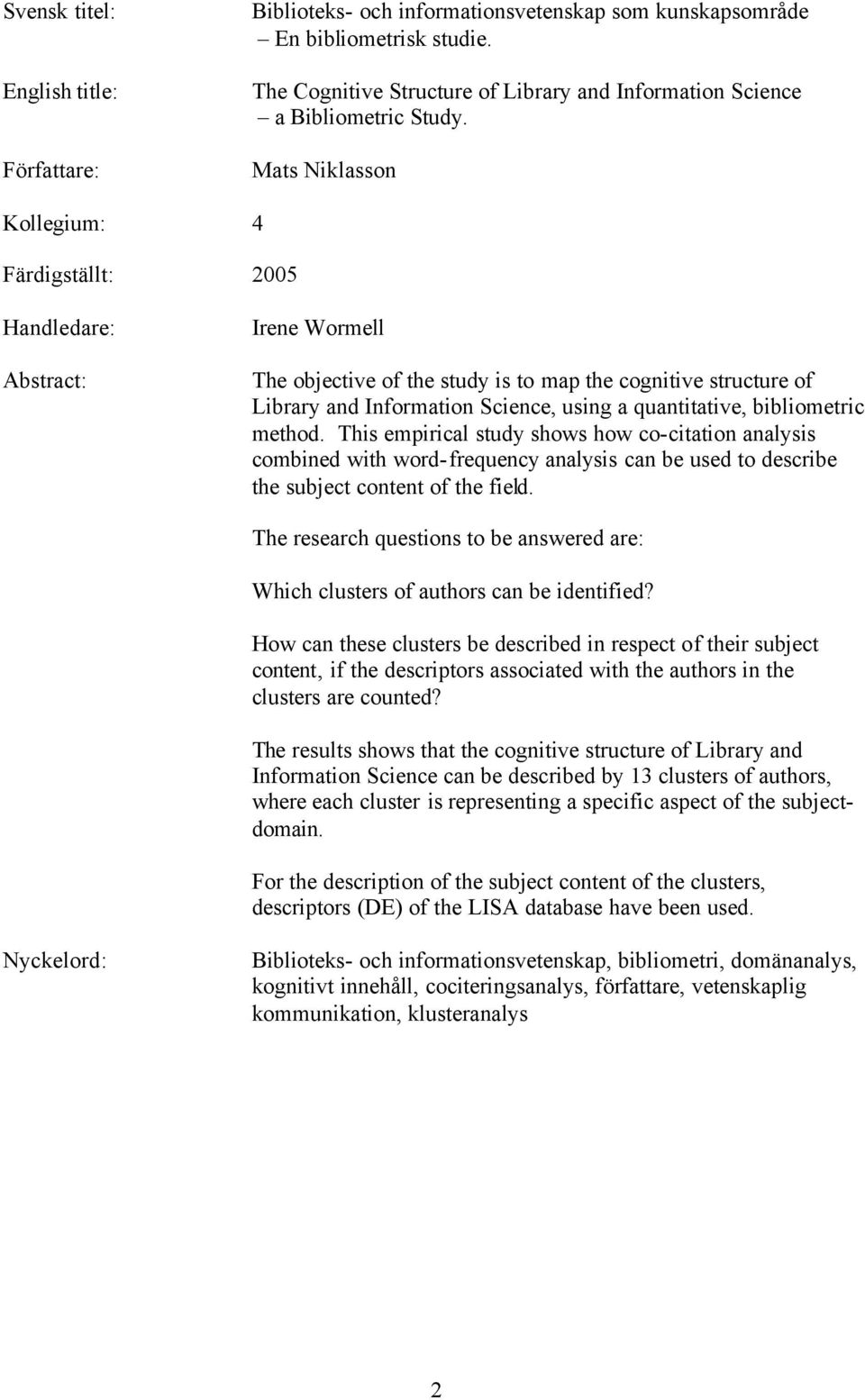 Mats Niklasson Kollegium: 4 Färdigställt: 2005 Handledare: Abstract: Irene Wormell The objective of the study is to map the cognitive structure of Library and Information Science, using a