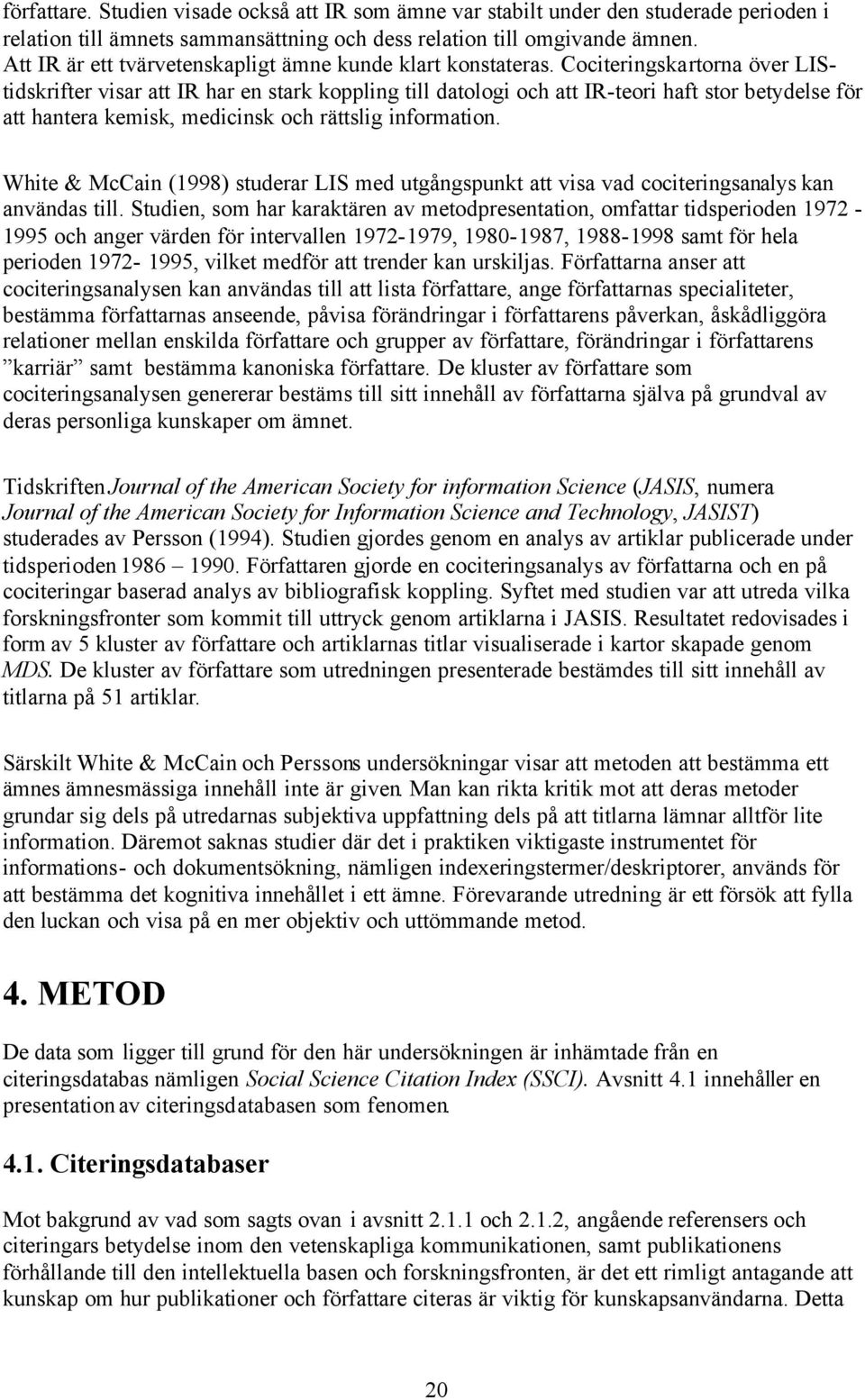 Cociteringskartorna över LIStidskrifter visar att IR har en stark koppling till datologi och att IR-teori haft stor betydelse för att hantera kemisk, medicinsk och rättslig information.