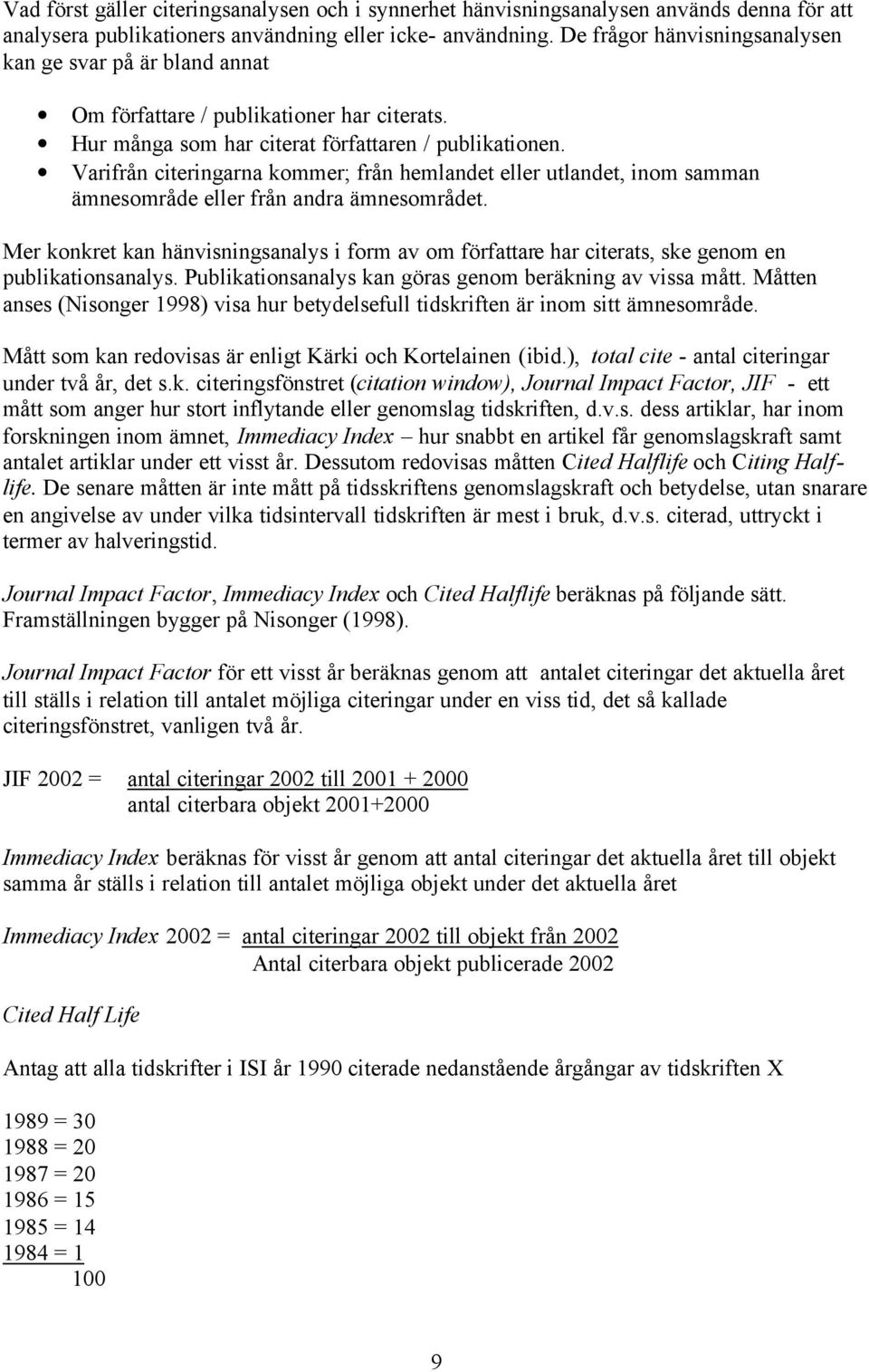 Varifrån citeringarna kommer; från hemlandet eller utlandet, inom samman ämnesområde eller från andra ämnesområdet.