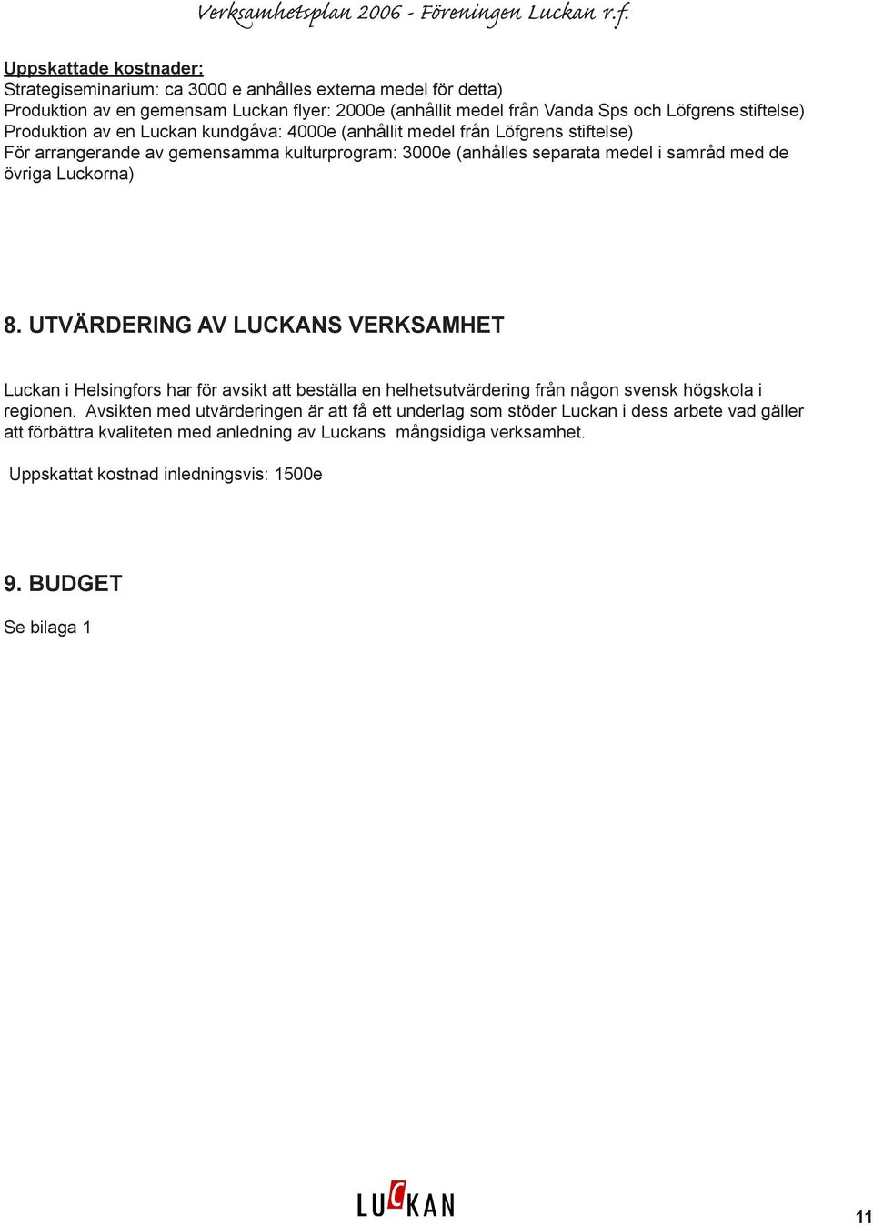 Luckorna) 8. UTVÄRDERING AV LUCKANS VERKSAMHET Luckan i Helsingfors har för avsikt att beställa en helhetsutvärdering från någon svensk högskola i regionen.