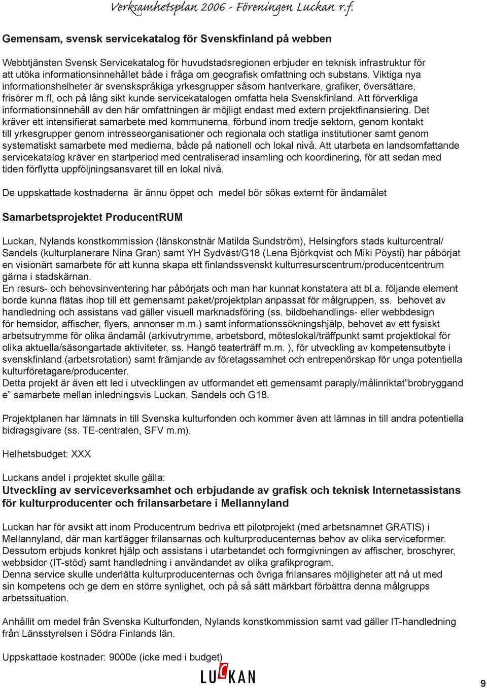 fl, och på lång sikt kunde servicekatalogen omfatta hela Svenskfinland. Att förverkliga informationsinnehåll av den här omfattningen är möjligt endast med extern projektfinansiering.