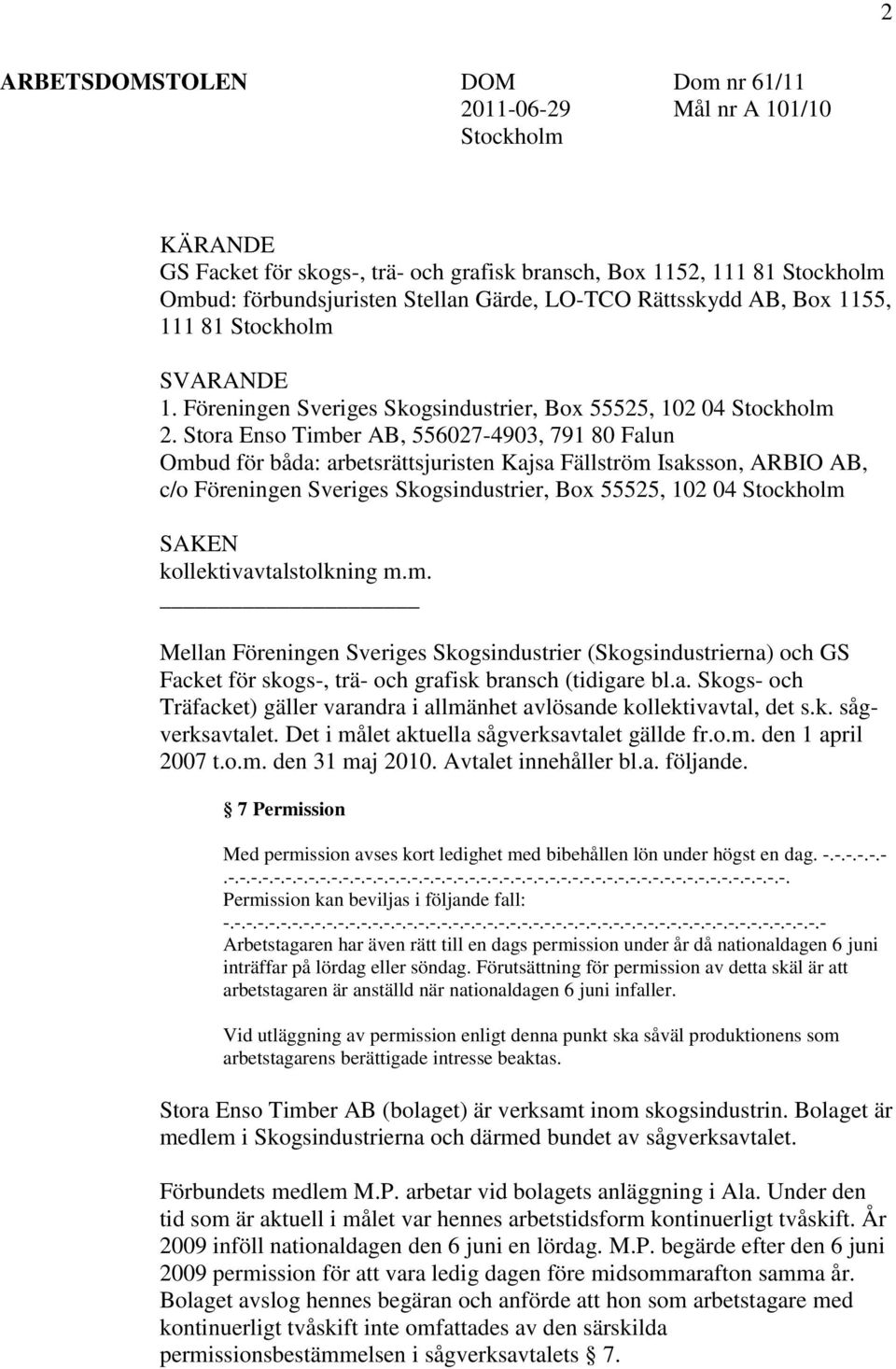 Stora Enso Timber AB, 556027-4903, 791 80 Falun Ombud för båda: arbetsrättsjuristen Kajsa Fällström Isaksson, ARBIO AB, c/o Föreningen Sveriges Skogsindustrier, Box 55525, 102 04 Stockholm SAKEN