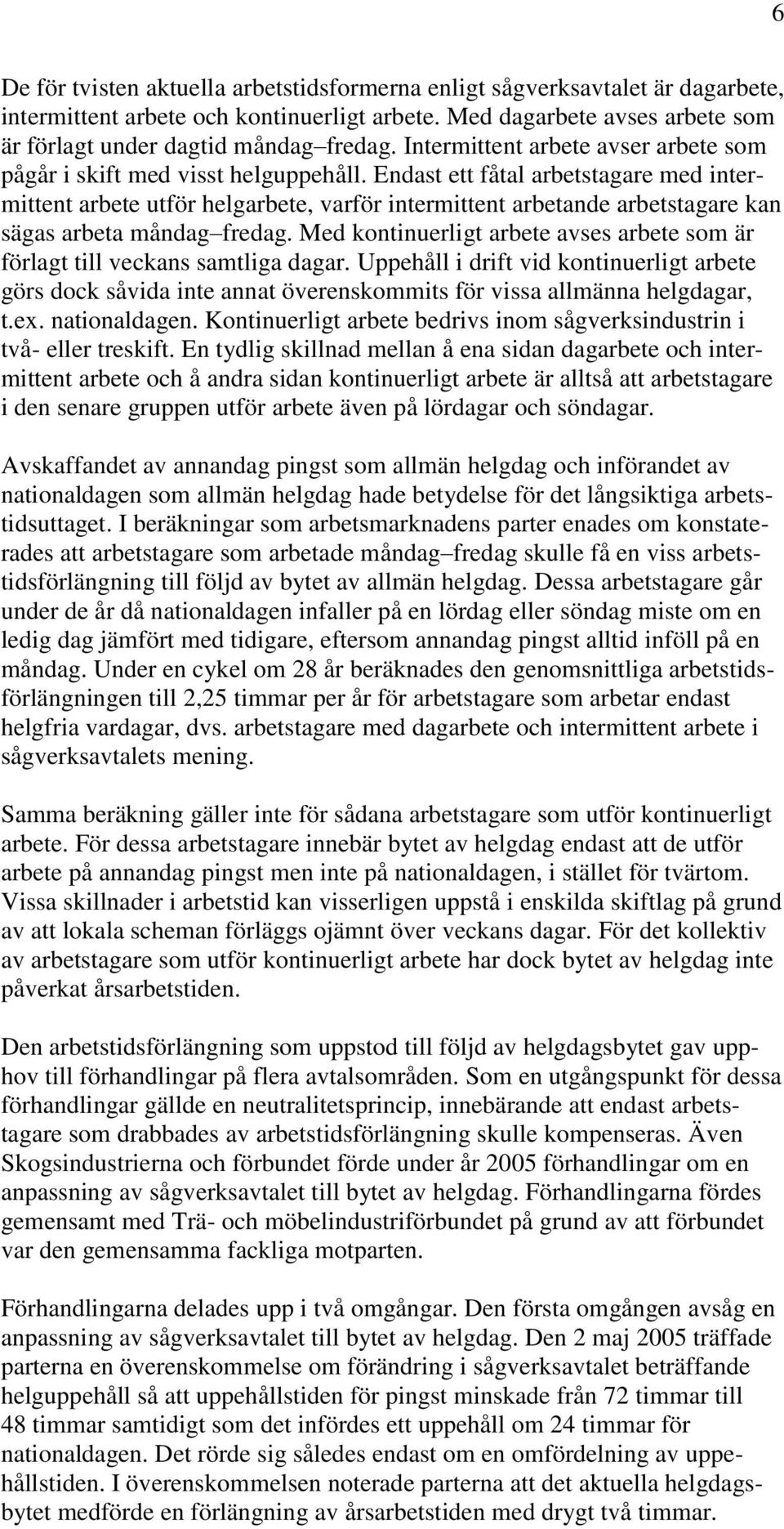 Endast ett fåtal arbetstagare med intermittent arbete utför helgarbete, varför intermittent arbetande arbetstagare kan sägas arbeta måndag fredag.