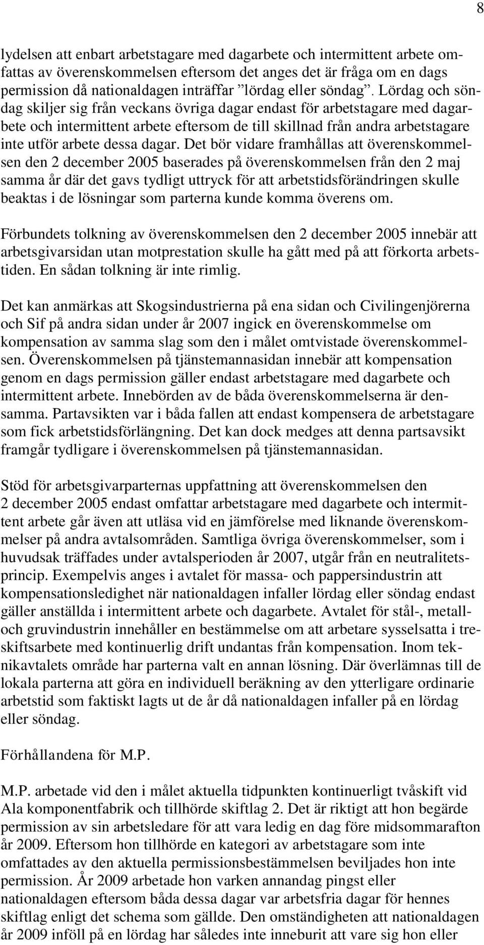 Lördag och söndag skiljer sig från veckans övriga dagar endast för arbetstagare med dagarbete och intermittent arbete eftersom de till skillnad från andra arbetstagare inte utför arbete dessa dagar.