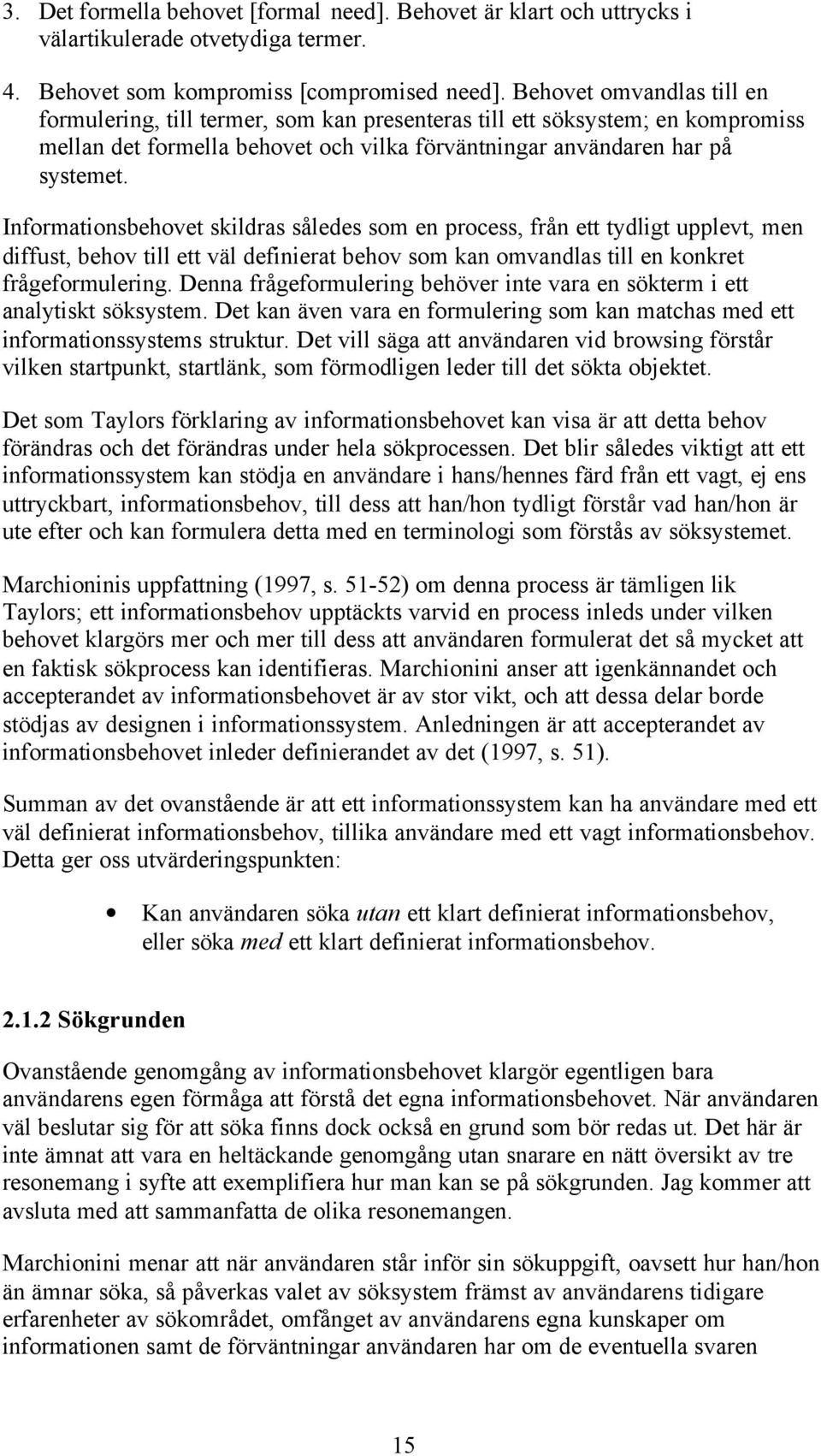 Informationsbehovet skildras således som en process, från ett tydligt upplevt, men diffust, behov till ett väl definierat behov som kan omvandlas till en konkret frågeformulering.