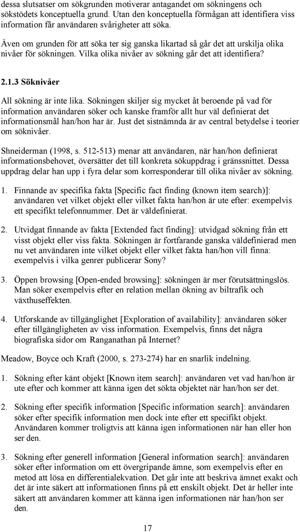 Även om grunden för att söka ter sig ganska likartad så går det att urskilja olika nivåer för sökningen. Vilka olika nivåer av sökning går det att identifiera? 2.1.