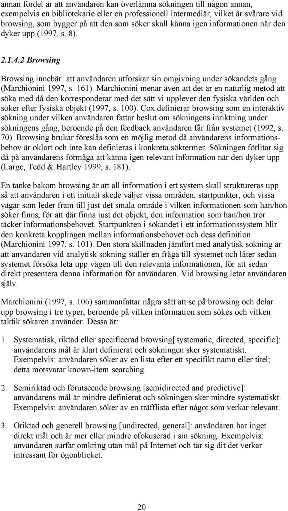 Marchionini menar även att det är en naturlig metod att söka med då den korresponderar med det sätt vi upplever den fysiska världen och söker efter fysiska objekt (1997, s. 100).