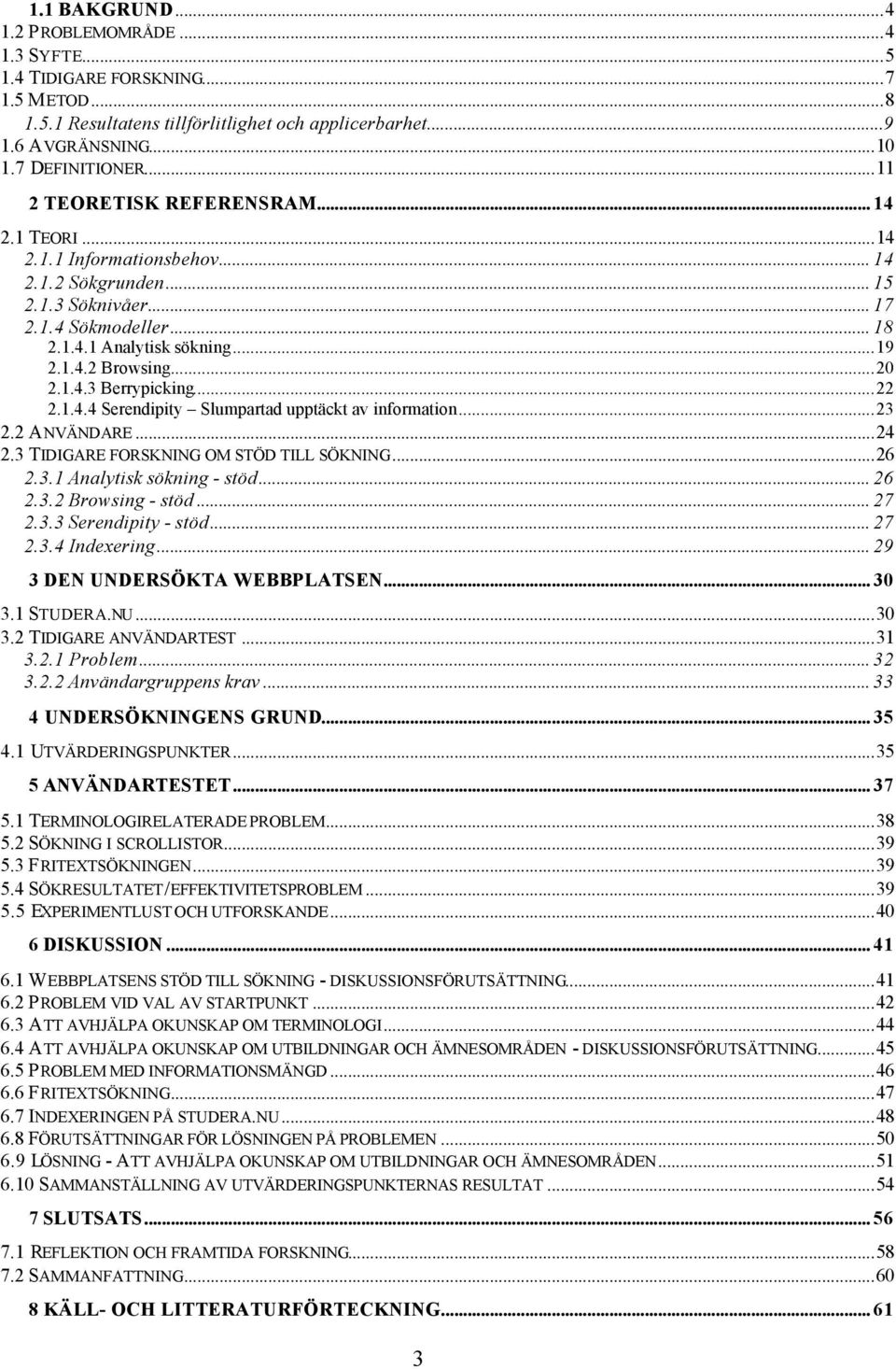 ..20 2.1.4.3 Berrypicking...22 2.1.4.4 Serendipity Slumpartad upptäckt av information...23 2.2 ANVÄNDARE...24 2.3 TIDIGARE FORSKNING OM STÖD TILL SÖKNING...26 2.3.1 Analytisk sökning - stöd... 26 2.3.2 Browsing - stöd.