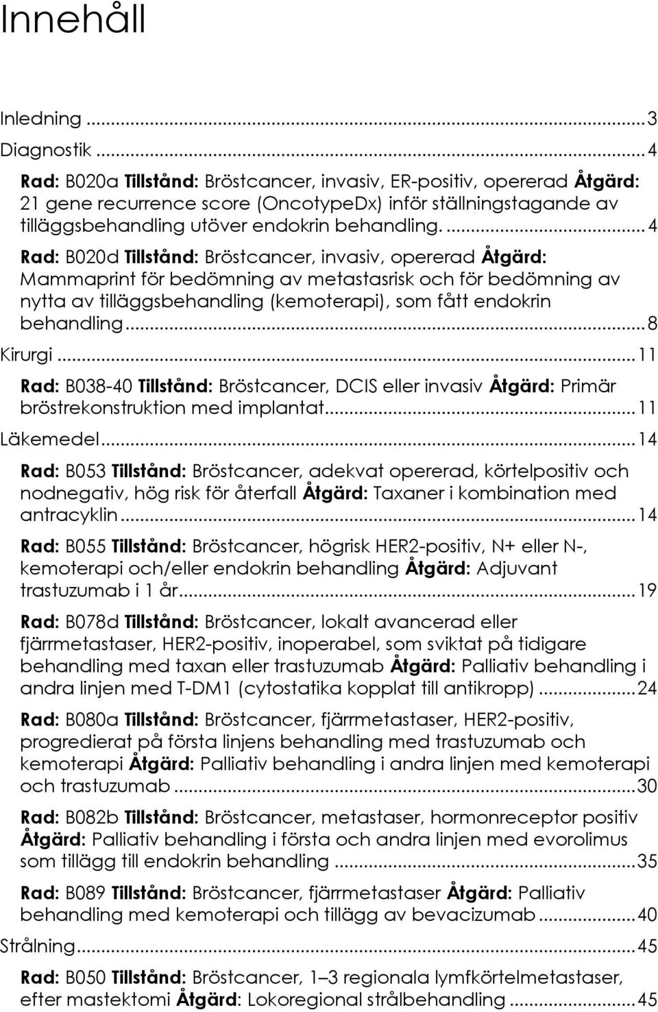 ... 4 Rad: B020d Tillstånd: Bröstcancer, invasiv, opererad Åtgärd: Mammaprint för bedömning av metastasrisk och för bedömning av nytta av tilläggsbehandling (kemoterapi), som fått endokrin behandling.