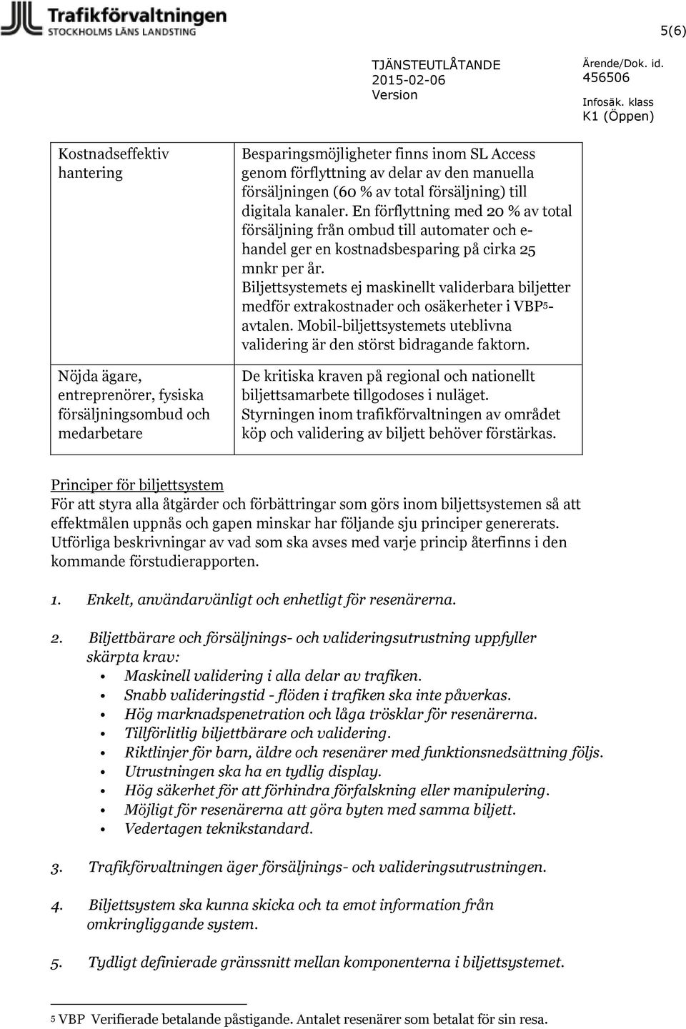 Biljettsystemets ej maskinellt validerbara biljetter medför extrakostnader och osäkerheter i VBP 5 - avtalen. Mobil-biljettsystemets uteblivna validering är den störst bidragande faktorn.