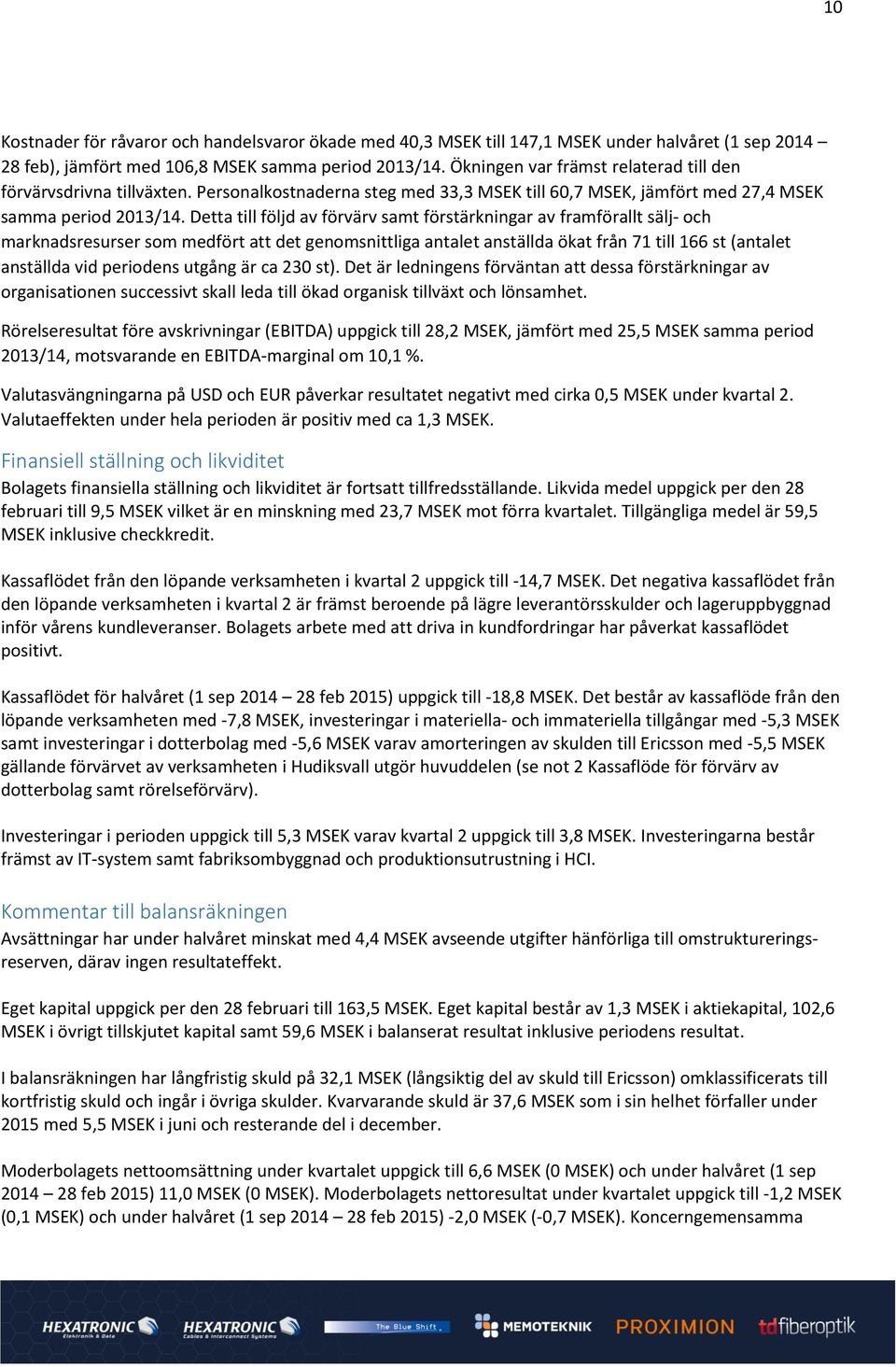 Detta till följd av förvärv samt förstärkningar av framförallt sälj- och marknadsresurser som medfört att det genomsnittliga antalet anställda ökat från 71 till 166 st (antalet anställda vid