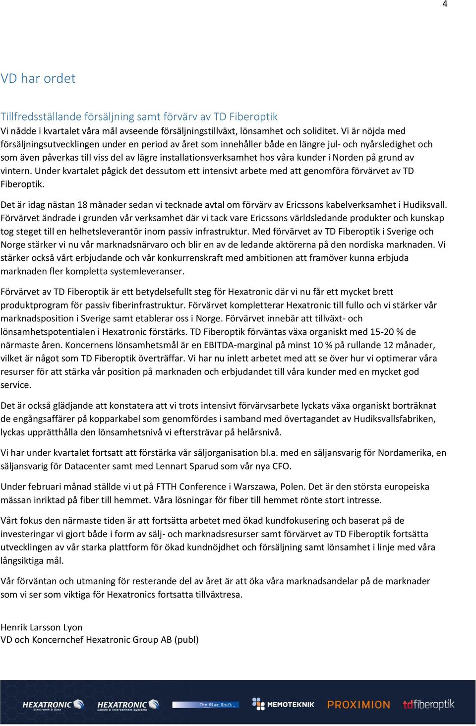 kunder i Norden på grund av vintern. Under kvartalet pågick det dessutom ett intensivt arbete med att genomföra förvärvet av TD Fiberoptik.