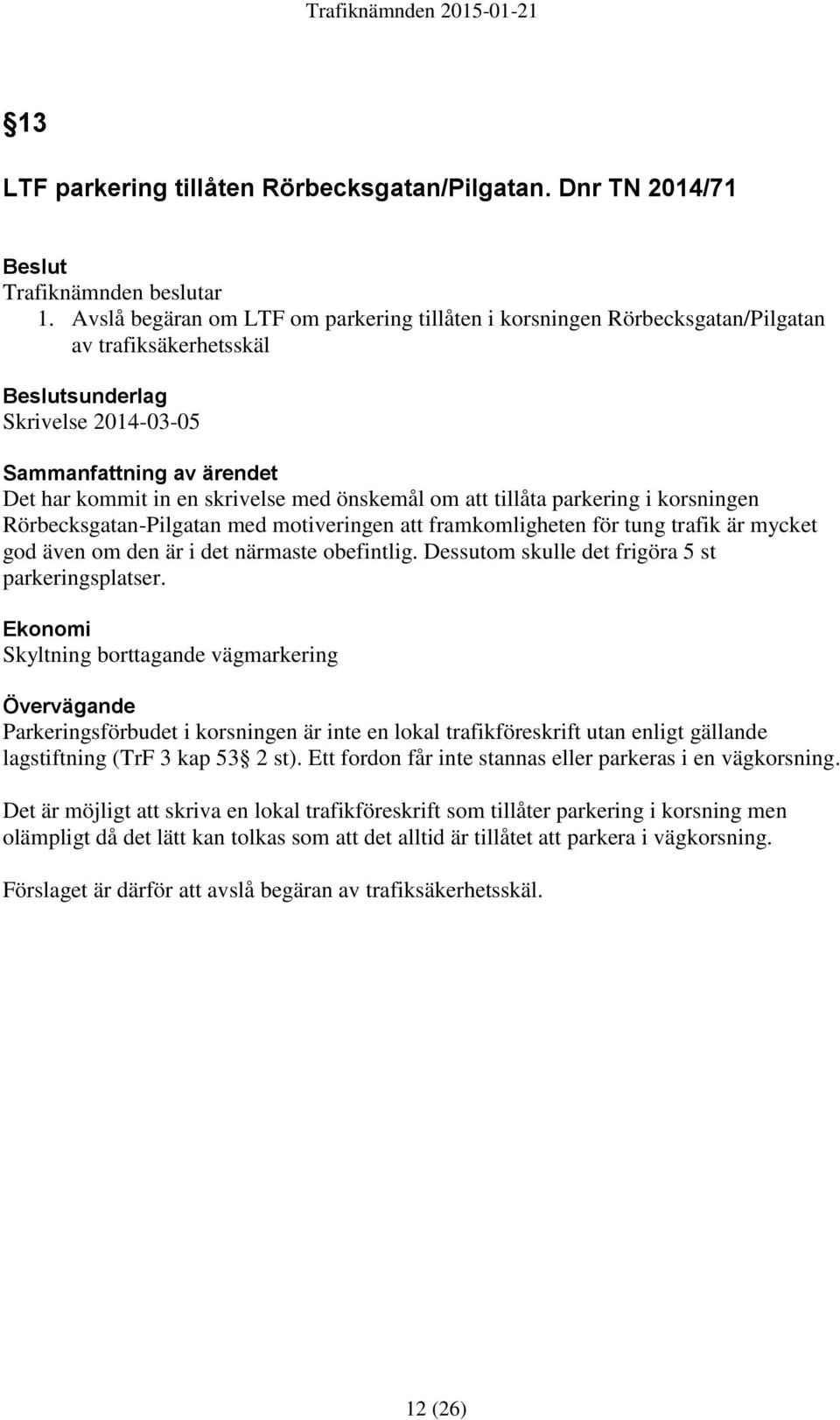 önskemål om att tillåta parkering i korsningen Rörbecksgatan-Pilgatan med motiveringen att framkomligheten för tung trafik är mycket god även om den är i det närmaste obefintlig.