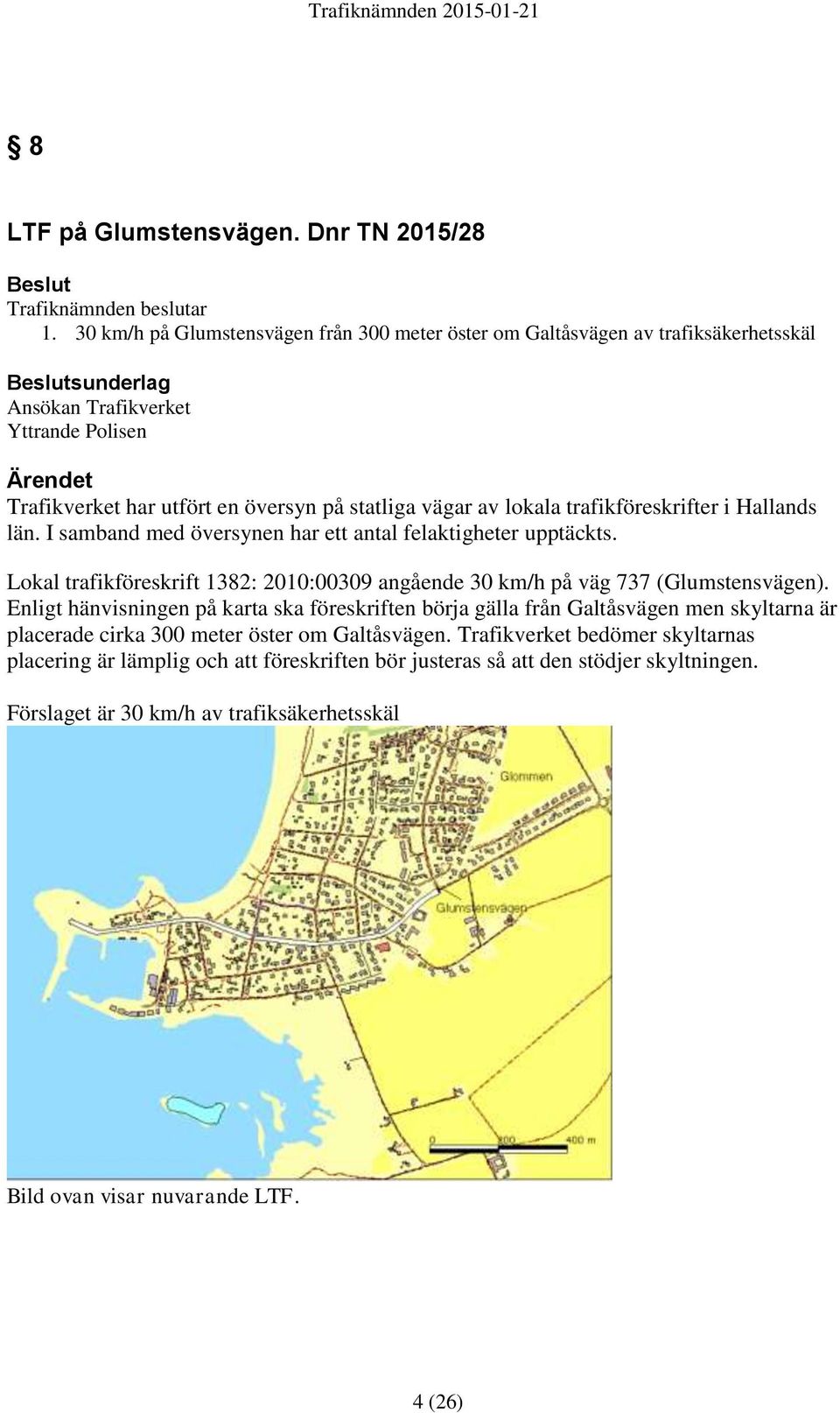 av lokala trafikföreskrifter i Hallands län. I samband med översynen har ett antal felaktigheter upptäckts. Lokal trafikföreskrift 1382: 2010:00309 angående 30 km/h på väg 737 (Glumstensvägen).