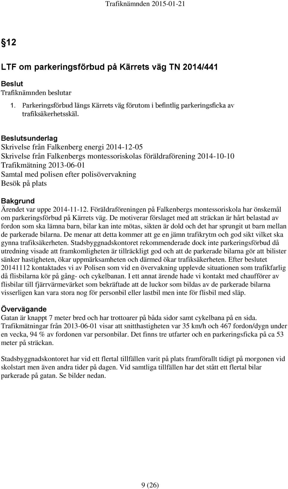 Besök på plats Bakgrund Ärendet var uppe 2014-11-12. Föräldraföreningen på Falkenbergs montessoriskola har önskemål om parkeringsförbud på Kärrets väg.