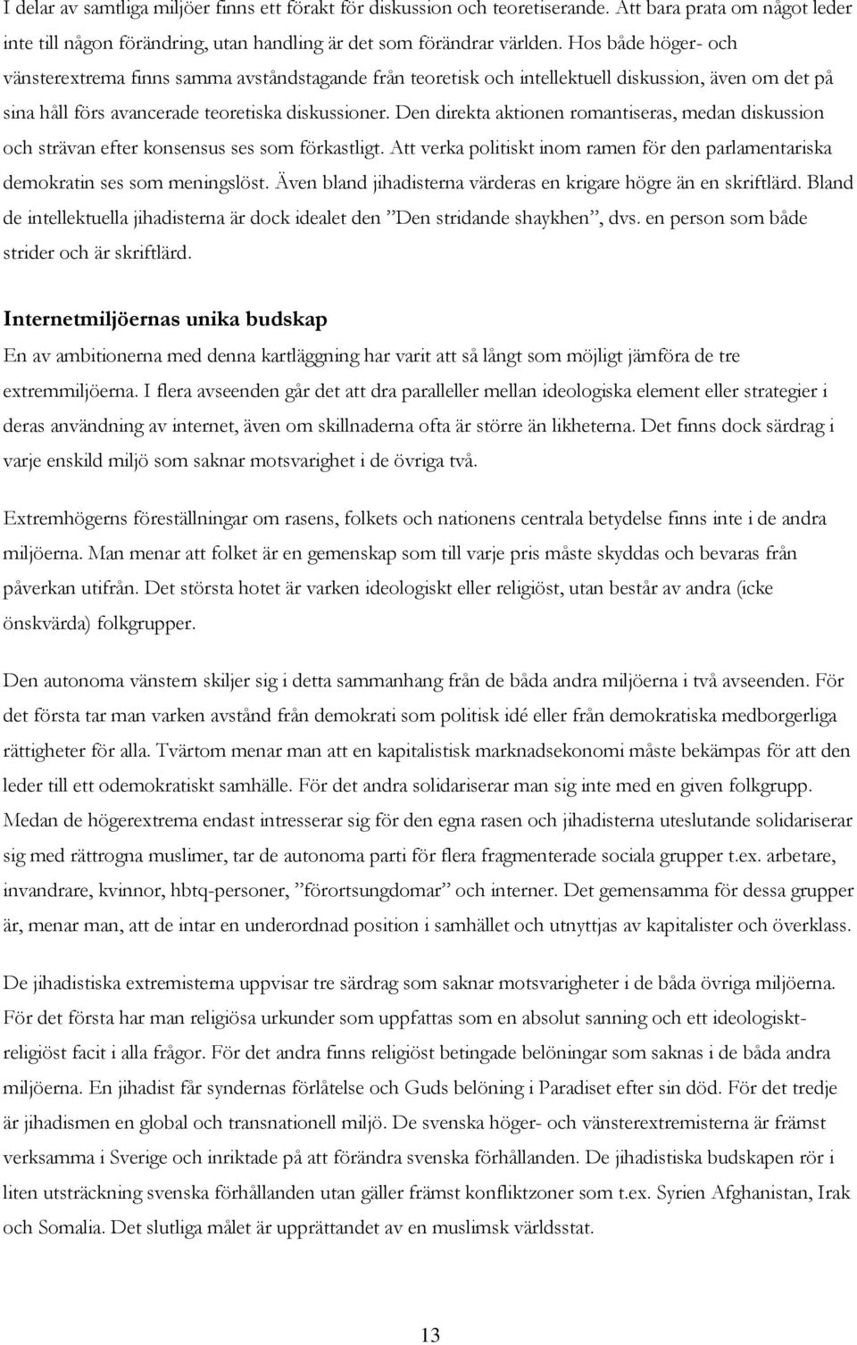 Den direkta aktionen romantiseras, medan diskussion och strävan efter konsensus ses som förkastligt. Att verka politiskt inom ramen för den parlamentariska demokratin ses som meningslöst.