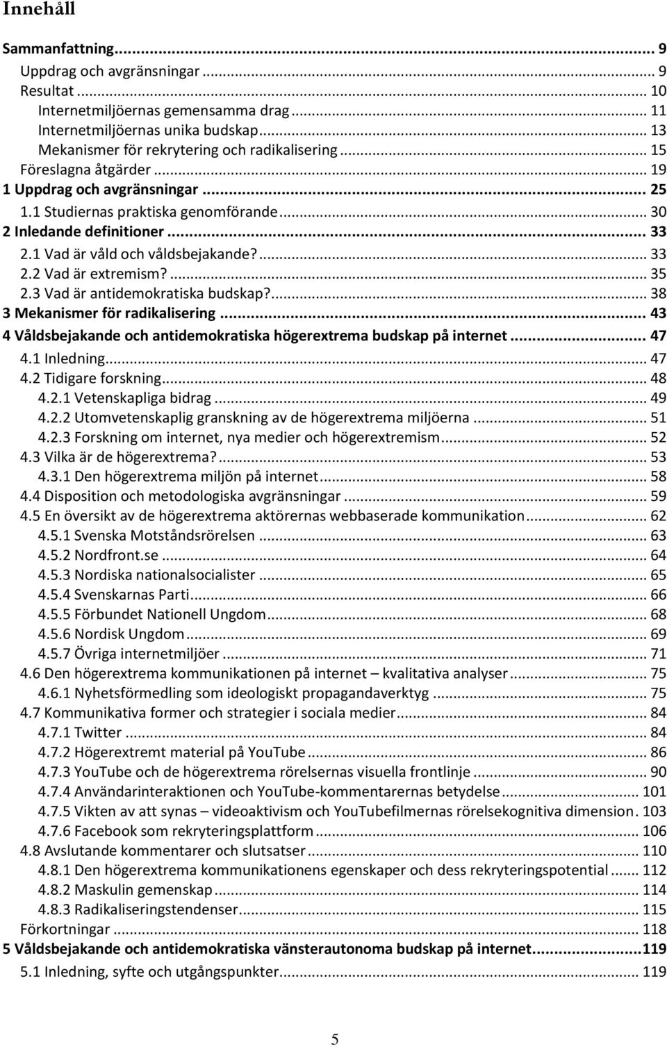 ... 35 2.3 Vad är antidemokratiska budskap?... 38 3 Mekanismer för radikalisering... 43 4 Våldsbejakande och antidemokratiska högerextrema budskap på internet... 47 4.1 Inledning... 47 4.2 Tidigare forskning.