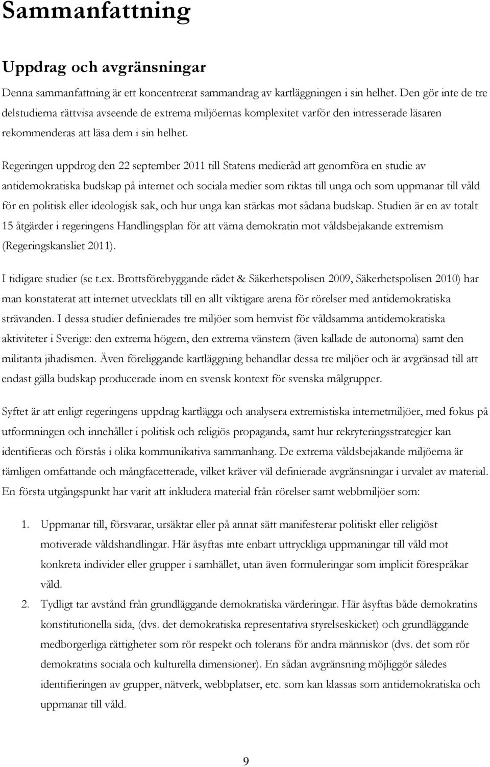 Regeringen uppdrog den 22 september 2011 till Statens medieråd att genomföra en studie av antidemokratiska budskap på internet och sociala medier som riktas till unga och som uppmanar till våld för