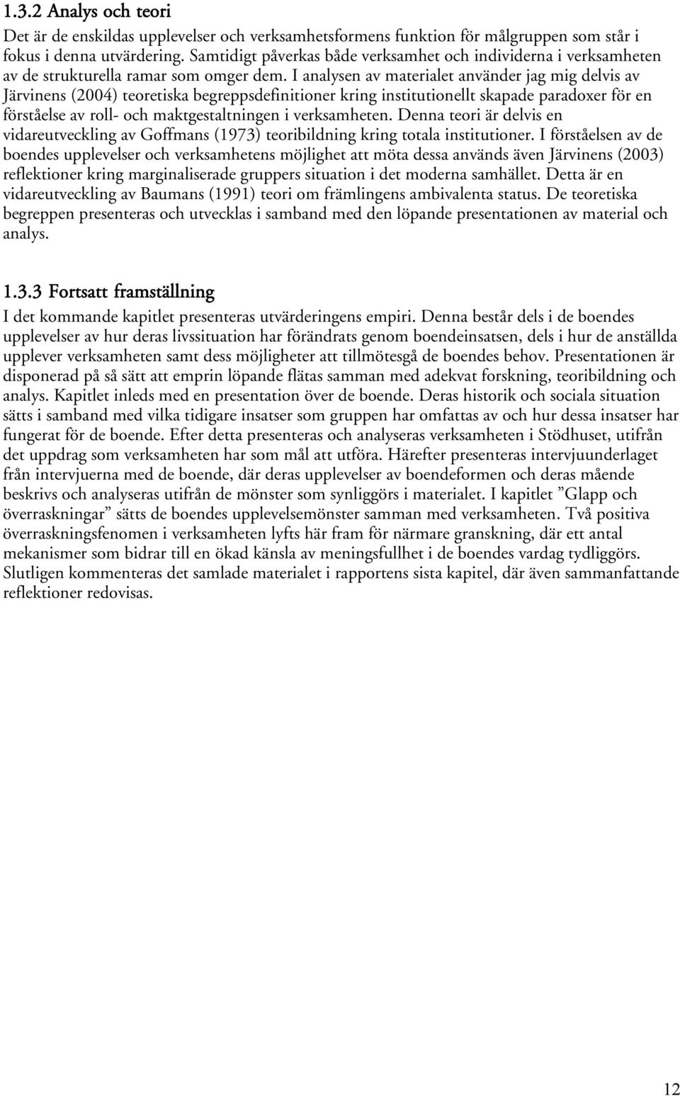 I analysen av materialet använder jag mig delvis av Järvinens (2004) teoretiska begreppsdefinitioner kring institutionellt skapade paradoxer för en förståelse av roll- och maktgestaltningen i