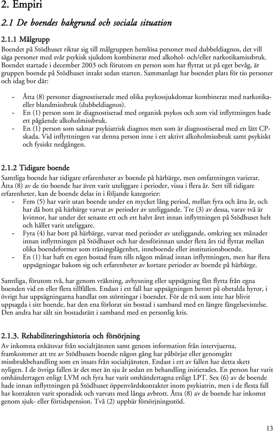 1 Målgrupp Boendet på Stödhuset riktar sig till målgruppen hemlösa personer med dubbeldiagnos, det vill säga personer med svår psykisk sjukdom kombinerat med alkohol- och/eller narkotikamissbruk.