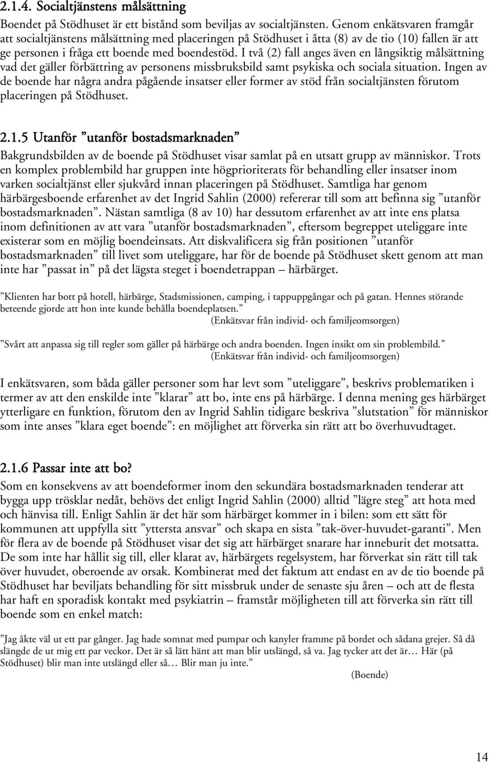 I två (2) fall anges även en långsiktig målsättning vad det gäller förbättring av personens missbruksbild samt psykiska och sociala situation.