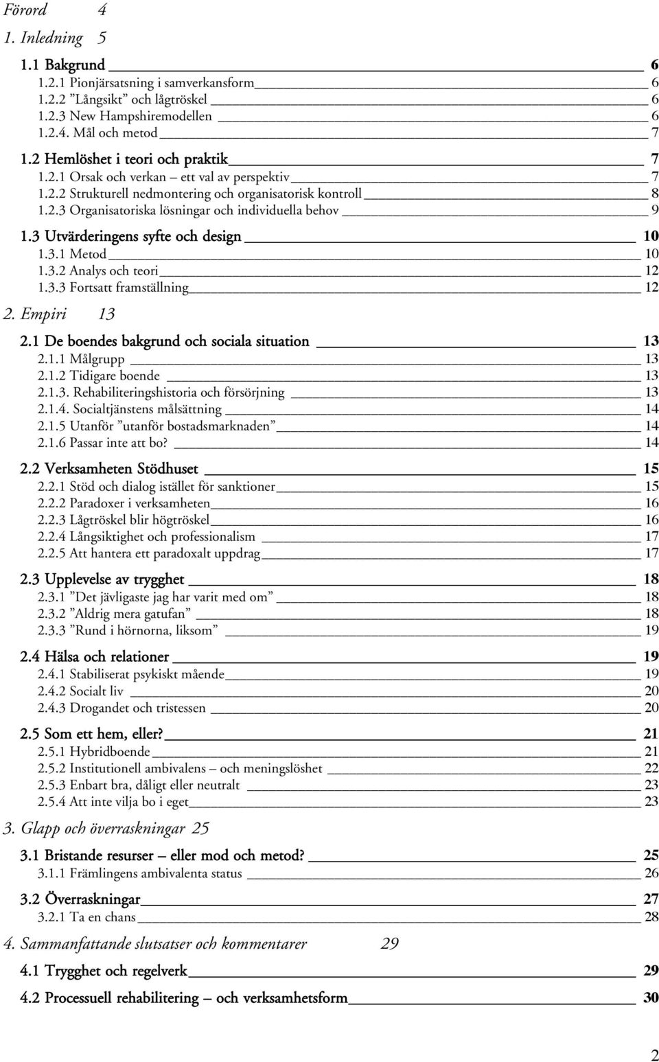 3 Utvärderingens syfte och design 10 1.3.1 Metod 10 1.3.2 Analys och teori 12 1.3.3 Fortsatt framställning 12 2. Empiri 13 2.1 De boendes bakgrund och sociala situation 13 2.1.1 Målgrupp 13 2.1.2 Tidigare boende 13 2.