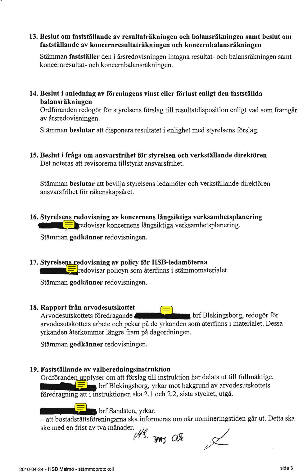 Beslut i anledning av föreningens vinst eller förlust enligt den fastställda balansräkningen Ordföranden redogör för styrelsens förslag till resultatdisposition enligt vad som framgår av