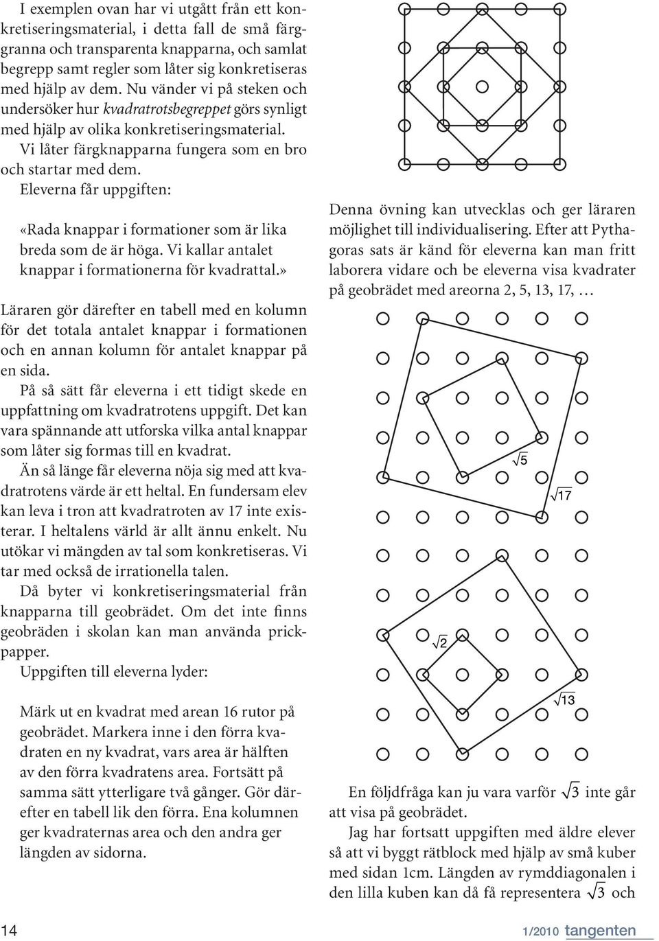 Eleverna får uppgiften: 14 «Rada knappar i formationer som är lika breda som de är höga. Vi kallar antalet knappar i formationerna för kvadrattal.