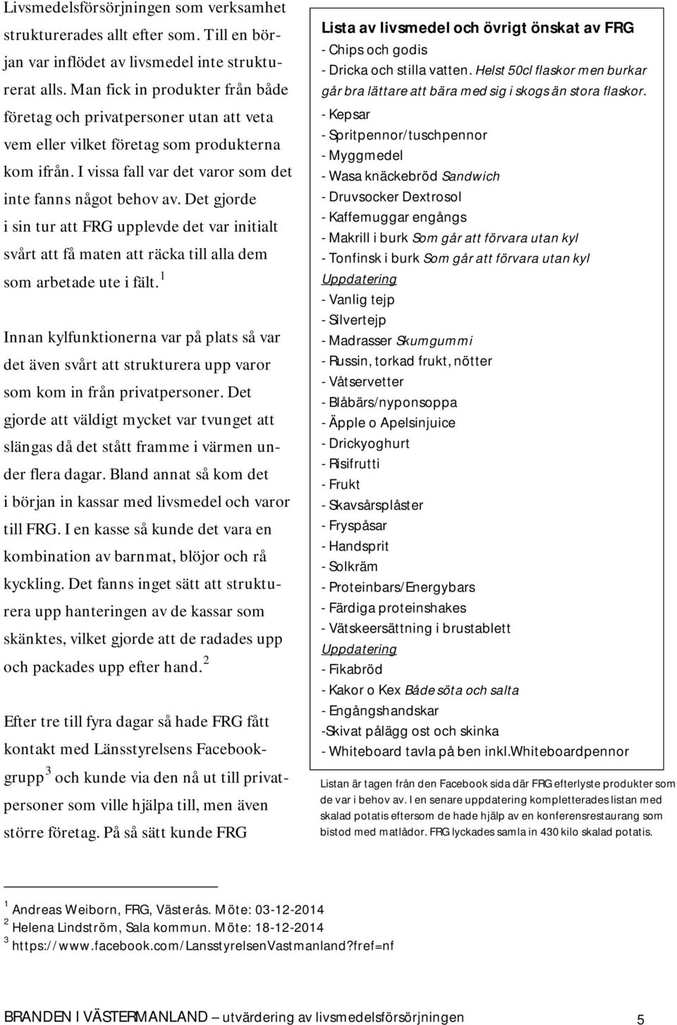 Det gjorde i sin tur att FRG upplevde det var initialt svårt att få maten att räcka till alla dem som arbetade ute i fält.