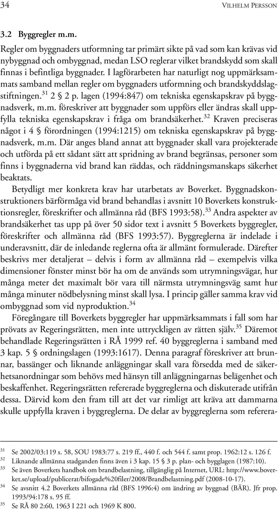 I lagförarbeten har naturligt nog uppmärksammats samband mellan regler om byggnaders utformning och brandskyddslagstiftningen. 31 2 2 p. lagen (1994:847) om tekniska egenskapskrav på byggnadsverk, m.